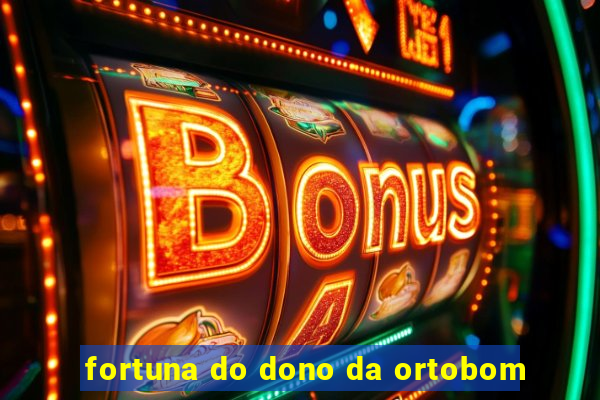 fortuna do dono da ortobom